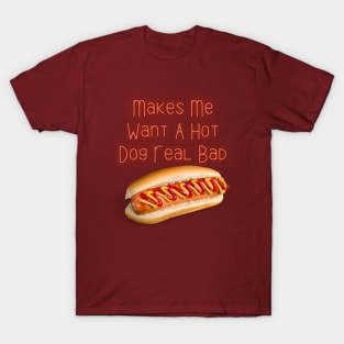 Makes Me Want A Hot Dog Real Bad T-Shirt